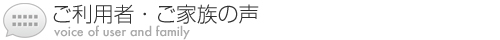 ご利用者・ご家族の声